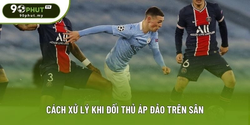 Cách xử lý khi đối thủ áp đảo trên sân Cách xử lý khi đối thủ áp đảo trên sân